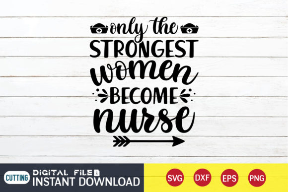 Only the Strongest Women Become Nurse Graphics and T-Shirt Designs