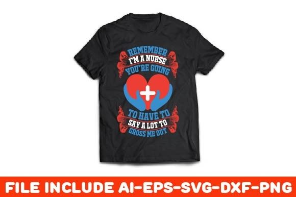 Remember, I’m a Nurse. You’re Going to Have – Graphics and T-Shirt Designs